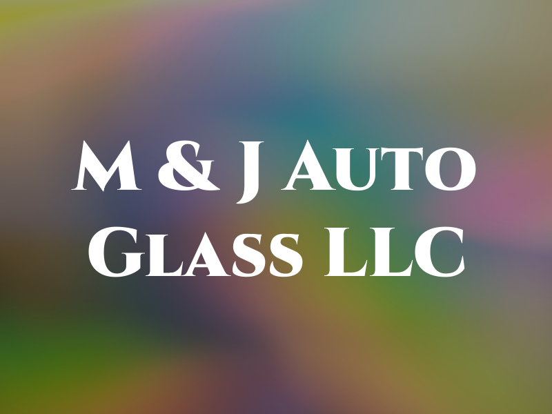 M & J Auto Glass LLC