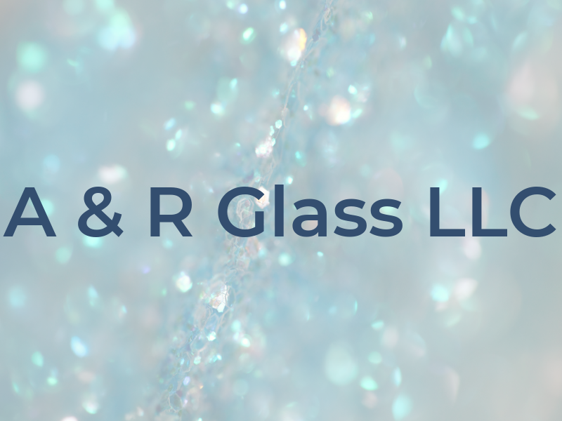 A & R Glass LLC