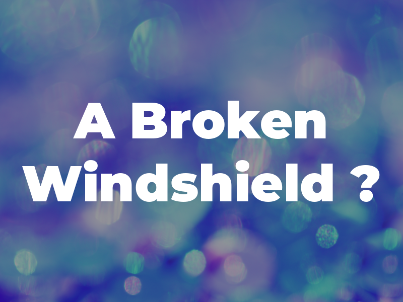 A Broken Windshield ?