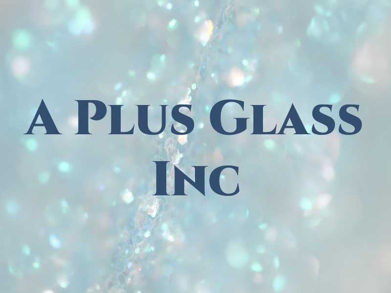 A Plus Glass Inc