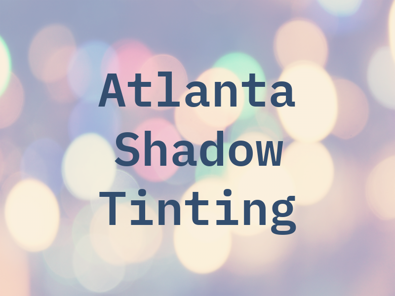 Atlanta Shadow Tinting