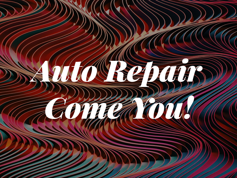 Auto Repair we Come to You!