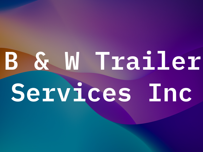 B & W Trailer Services Inc
