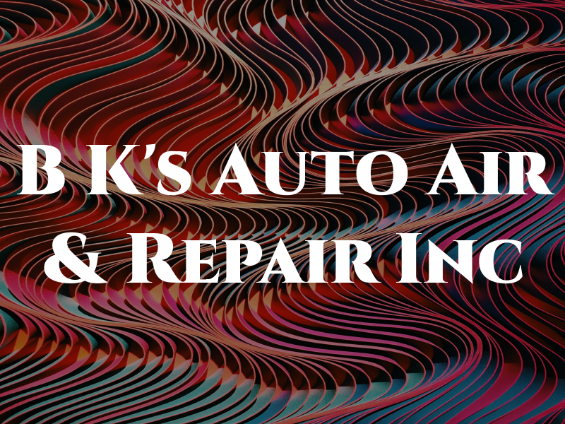 B K's Auto Air & Repair Inc