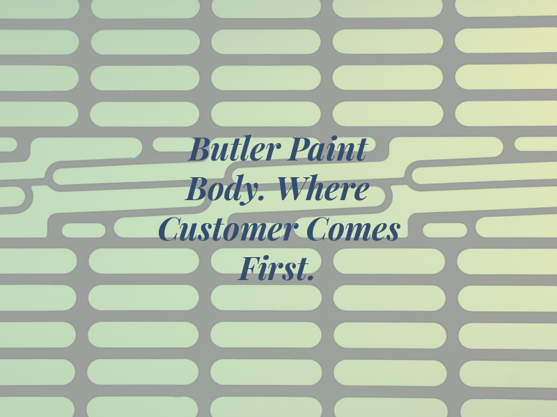 Butler Paint & Body. Where the Customer Comes First.