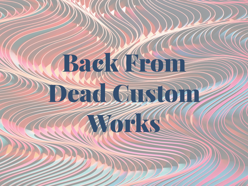 Back From the Dead Custom Works