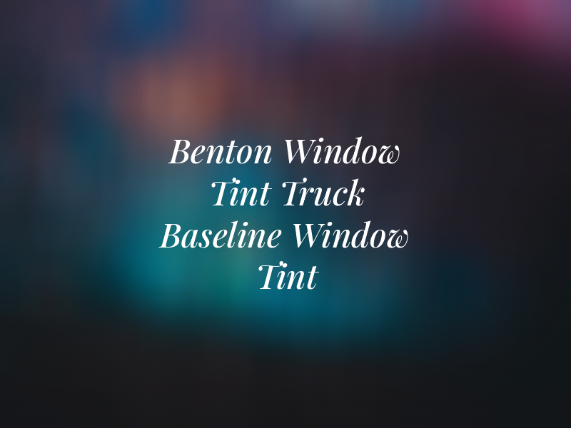 Benton Window Tint & Truck Baseline Window Tint