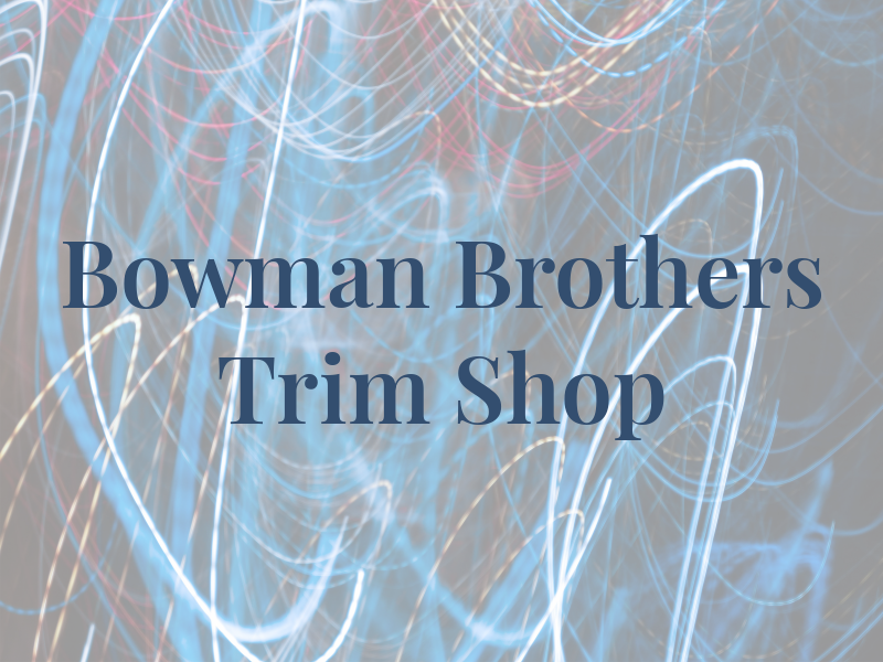 Bowman Brothers Trim Shop