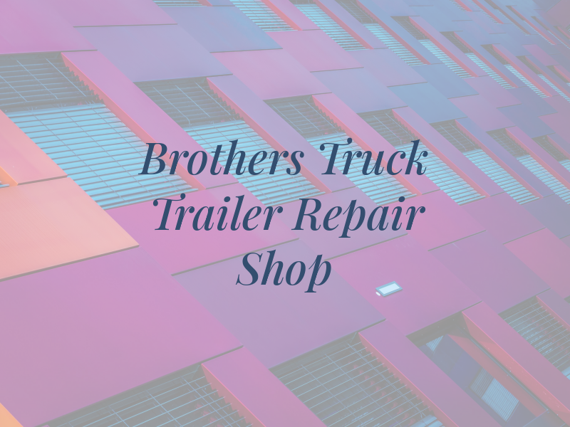 Brothers Truck AND Trailer Repair Shop