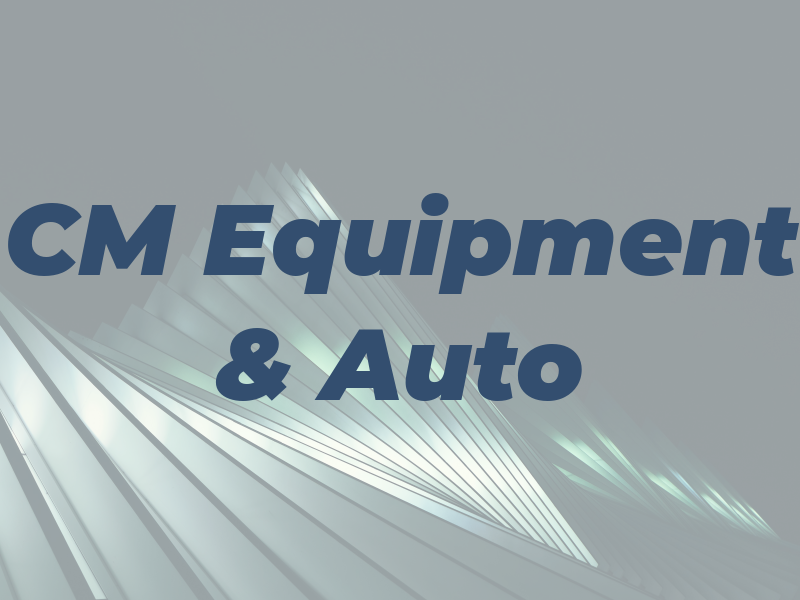 CM Equipment & Auto