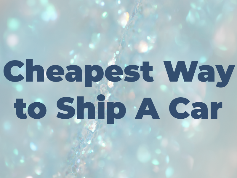 Cheapest Way to Ship A Car