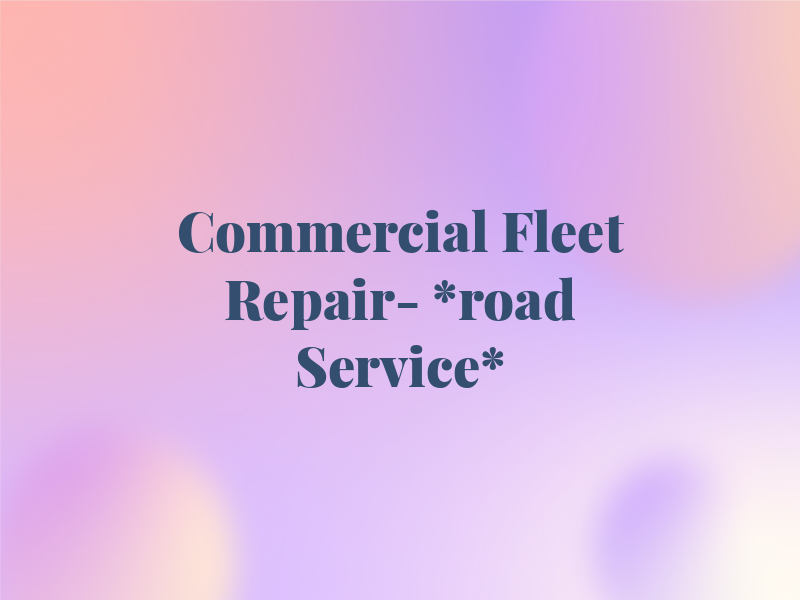 Commercial Fleet Repair- *road Service*