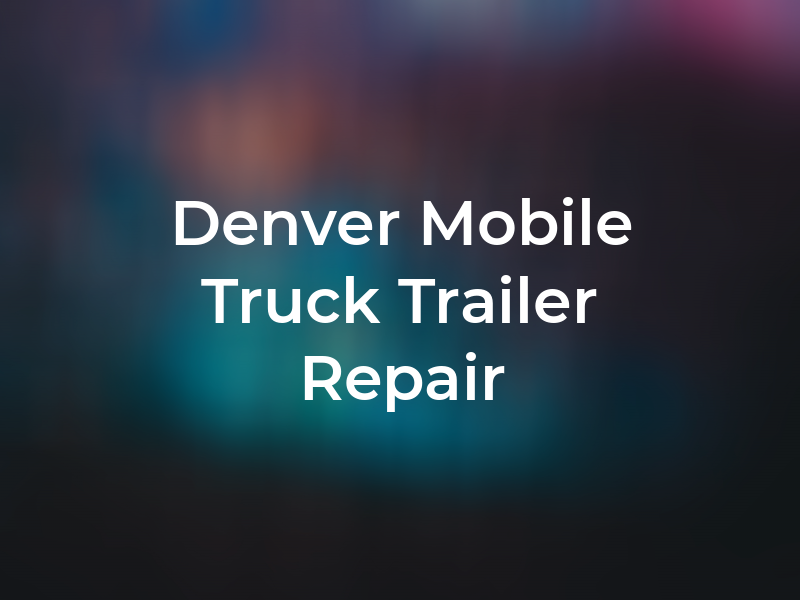 Denver Pro Mobile Truck & Trailer Repair