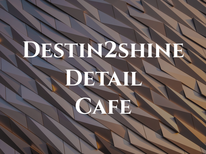 Destin2shine Detail Cafe