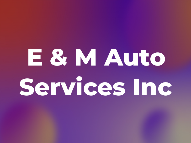 E & M Auto Services Inc