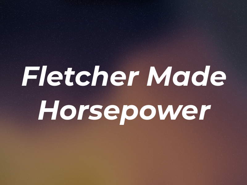 Fletcher Made Horsepower