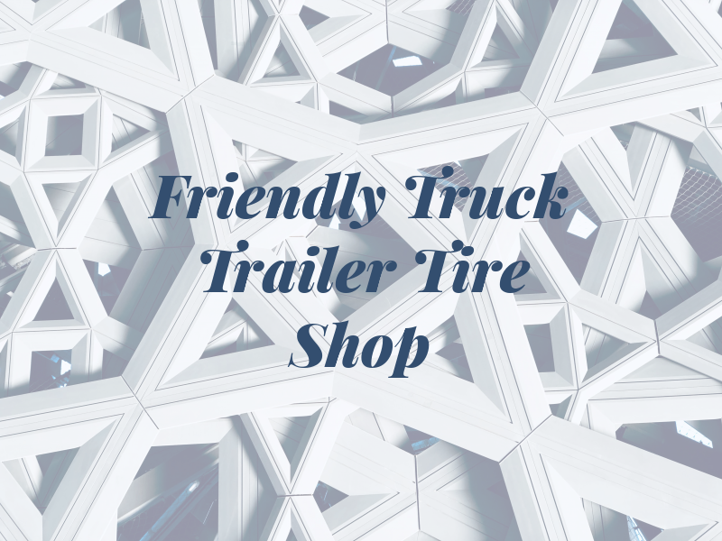 Friendly Truck & Trailer Tire Shop