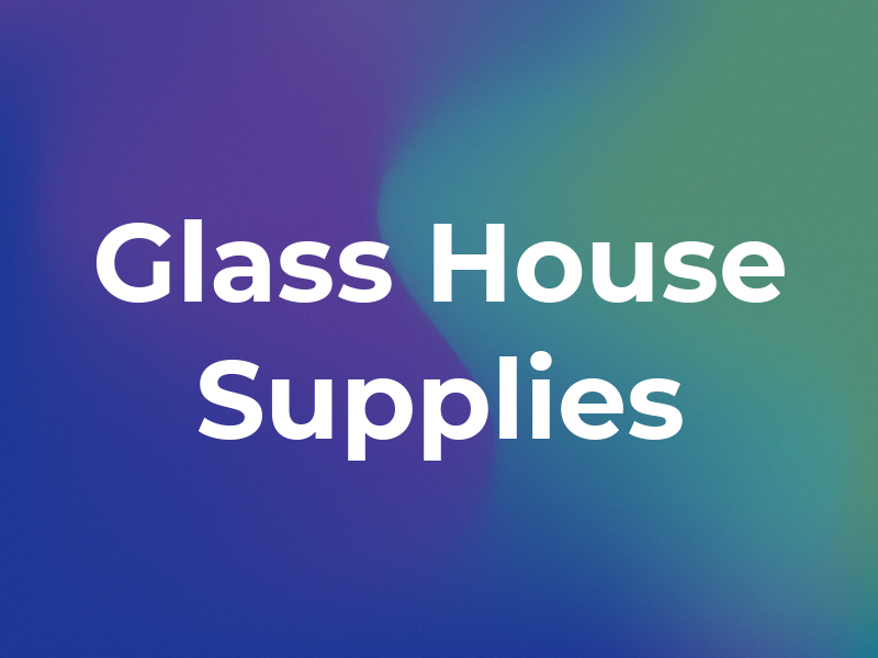 Glass House & Supplies