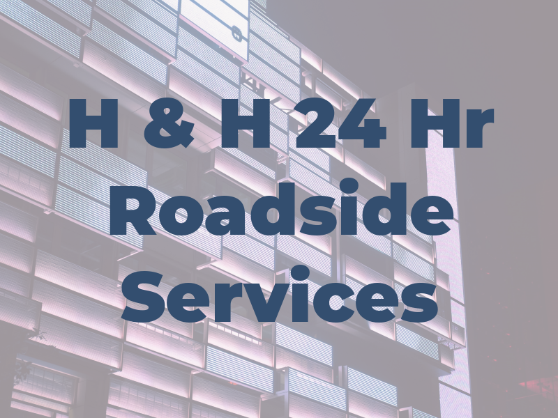 H & H 24 Hr Roadside Services