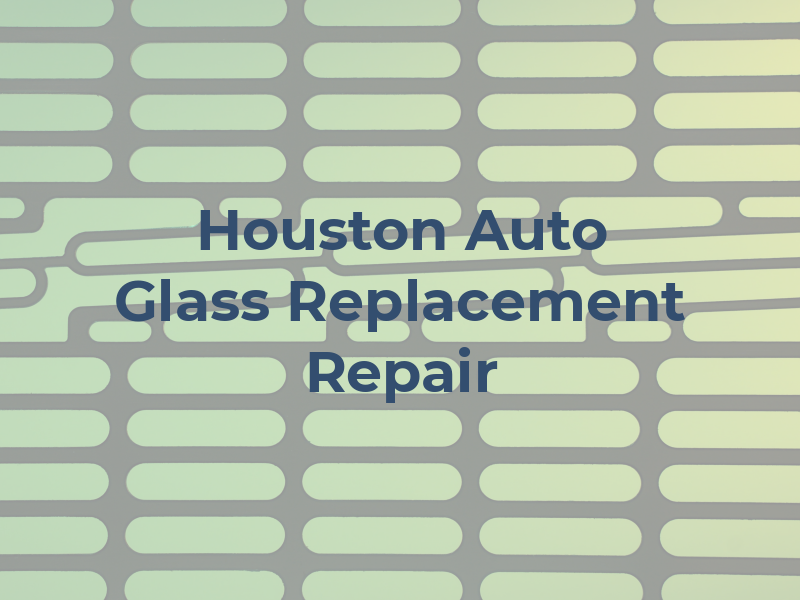 Houston Auto Glass Replacement & Repair