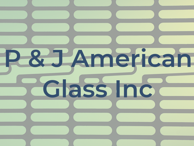 P & J American Glass Inc