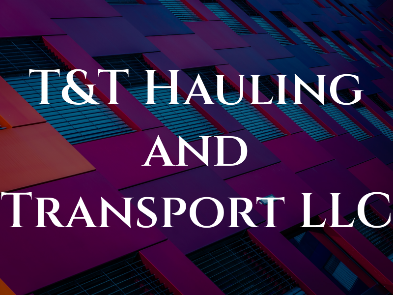 T&T Hauling and Transport LLC