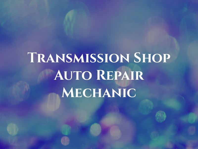 The Transmission Shop & Auto Repair Mechanic