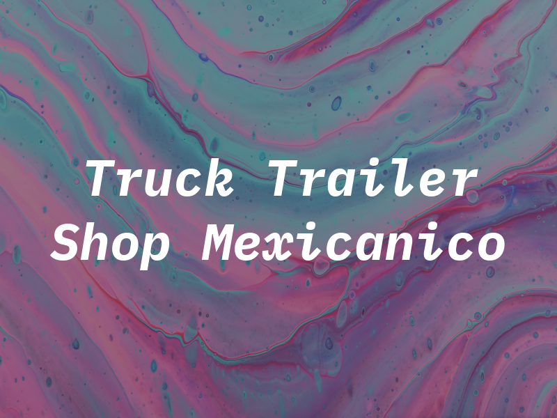 Truck and Trailer Shop El Mexicanico