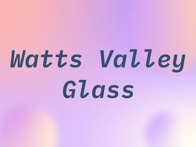 Watts Valley Glass