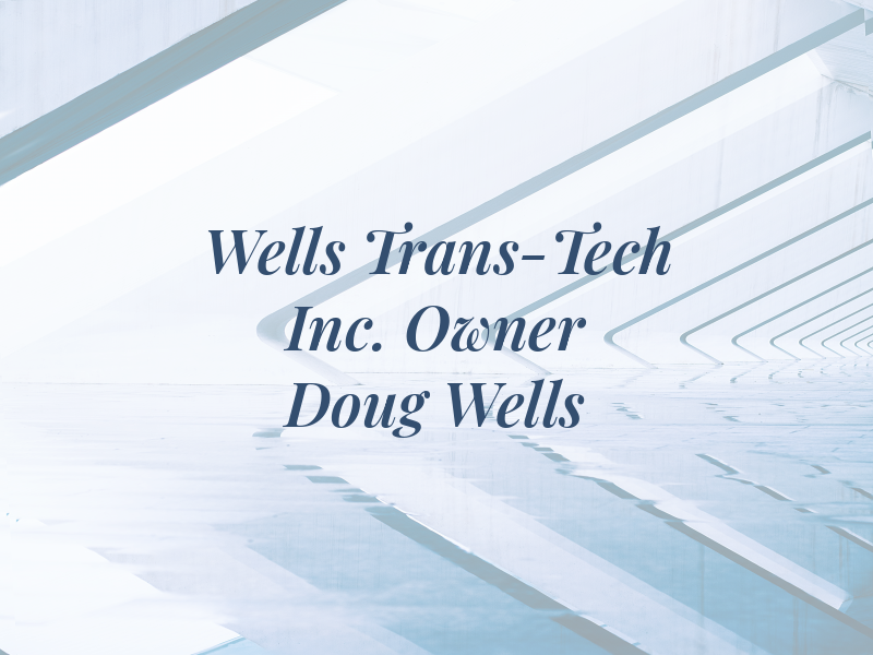 Wells Trans-Tech Inc. Owner Doug Wells