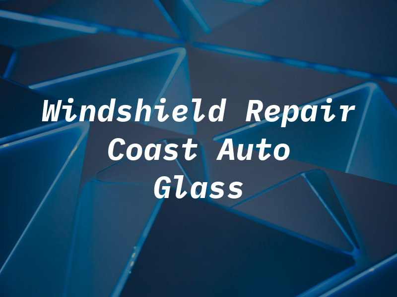 Windshield Repair Coast Auto Glass