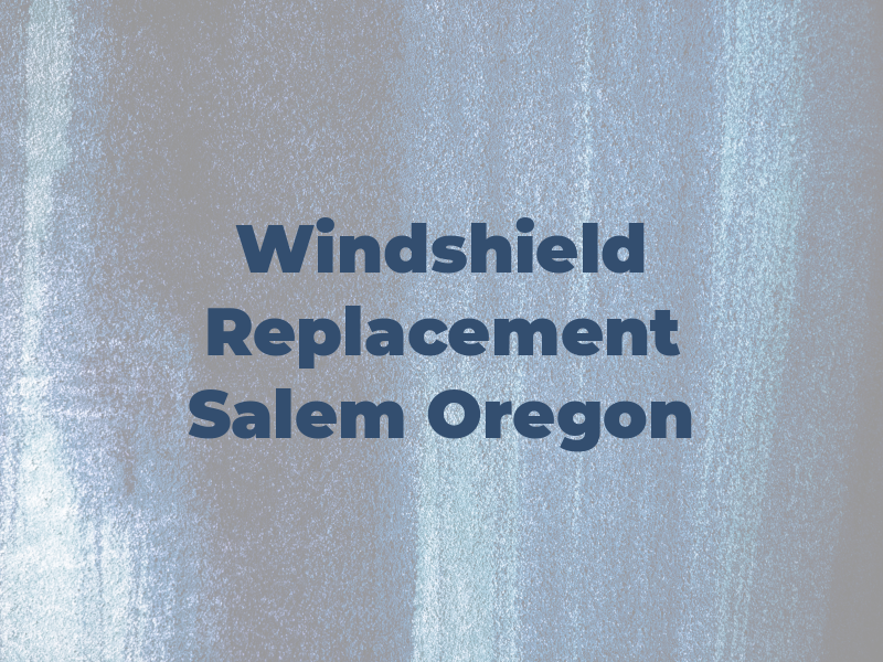 Windshield Replacement Salem Oregon